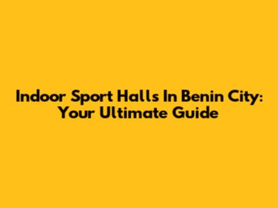 Indoor Sport Halls In Benin City: Your Ultimate Guide