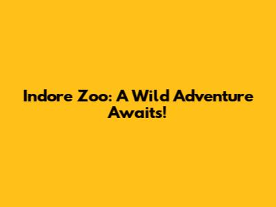 Indore Zoo: A Wild Adventure Awaits!