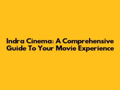 Indra Cinema: A Comprehensive Guide To Your Movie Experience