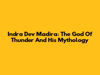Indra Dev Madira: The God Of Thunder And His Mythology
