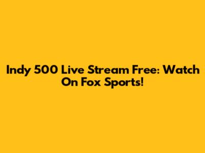 Indy 500 Live Stream Free: Watch On Fox Sports!
