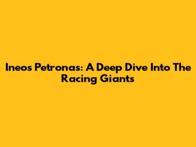 Ineos Petronas: A Deep Dive Into The Racing Giants