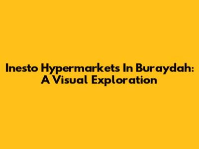 Inesto Hypermarkets In Buraydah: A Visual Exploration