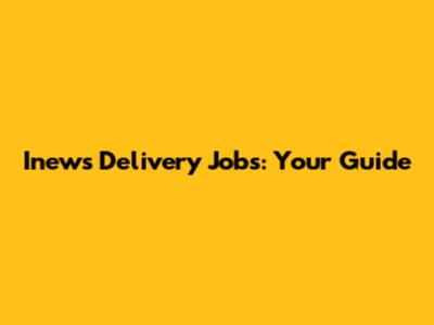 Inews Delivery Jobs: Your Guide