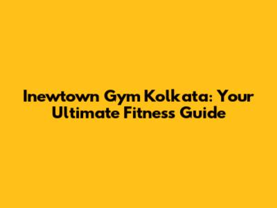 Inewtown Gym Kolkata: Your Ultimate Fitness Guide