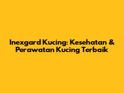 Inexgard Kucing: Kesehatan & Perawatan Kucing Terbaik