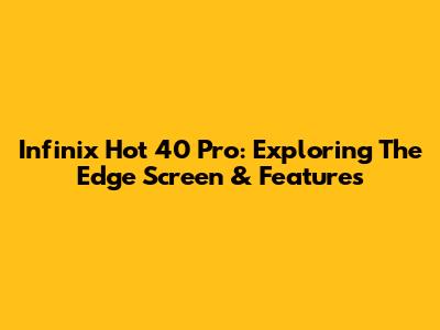 Infinix Hot 40 Pro: Exploring The Edge Screen & Features