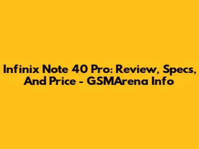 Infinix Note 40 Pro: Review, Specs, And Price - GSMArena Info