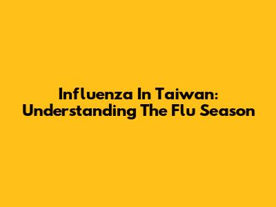 Influenza In Taiwan: Understanding The Flu Season
