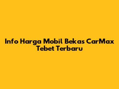 Info Harga Mobil Bekas CarMax Tebet Terbaru