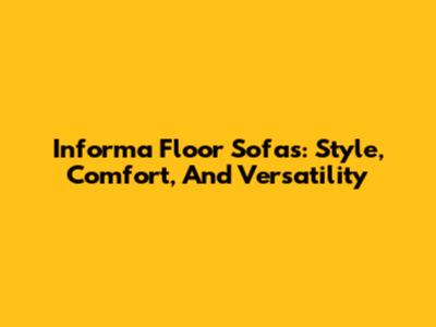 Informa Floor Sofas: Style, Comfort, And Versatility