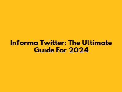 Informa Twitter: The Ultimate Guide For 2024
