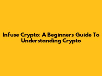 Infuse Crypto: A Beginner's Guide To Understanding Crypto