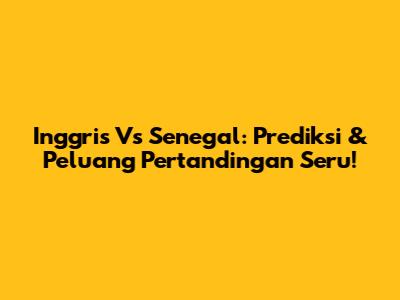 Inggris Vs Senegal: Prediksi & Peluang Pertandingan Seru!