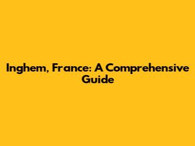 Inghem, France: A Comprehensive Guide