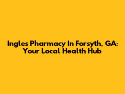 Ingles Pharmacy In Forsyth, GA: Your Local Health Hub
