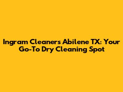 Ingram Cleaners Abilene TX: Your Go-To Dry Cleaning Spot