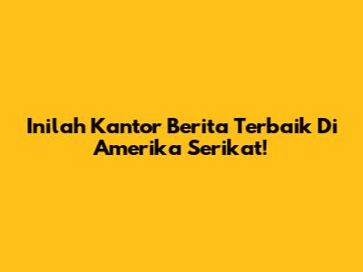 Inilah Kantor Berita Terbaik Di Amerika Serikat!