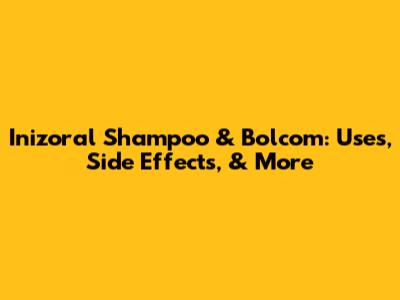 Inizoral Shampoo & Bolcom: Uses, Side Effects, & More