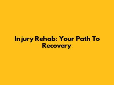 Injury Rehab: Your Path To Recovery