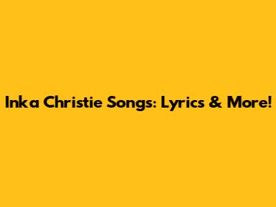 Inka Christie Songs: Lyrics & More!
