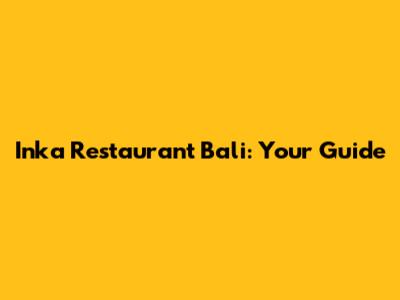 Inka Restaurant Bali: Your Guide