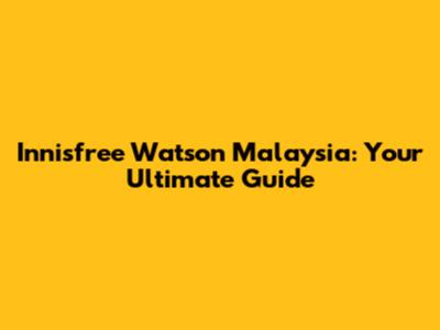 Innisfree Watson Malaysia: Your Ultimate Guide
