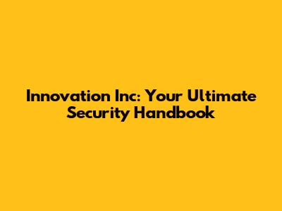 Innovation Inc: Your Ultimate Security Handbook