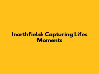 Inorthfield: Capturing Life's Moments