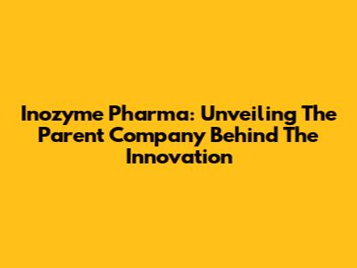 Inozyme Pharma: Unveiling The Parent Company Behind The Innovation