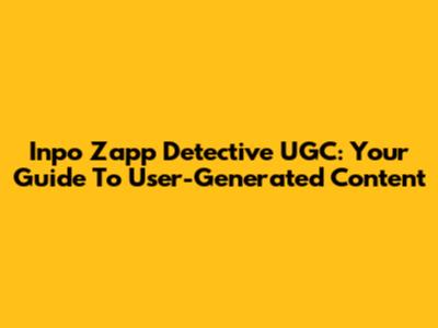 Inpo Zapp Detective UGC: Your Guide To User-Generated Content
