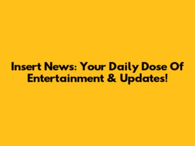 Insert News: Your Daily Dose Of Entertainment & Updates!
