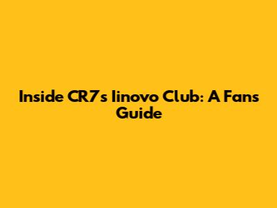 Inside CR7's Iinovo Club: A Fan's Guide