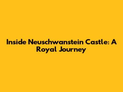 Inside Neuschwanstein Castle: A Royal Journey
