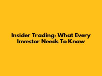 Insider Trading: What Every Investor Needs To Know