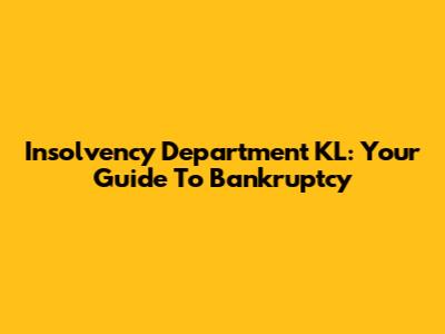 Insolvency Department KL: Your Guide To Bankruptcy