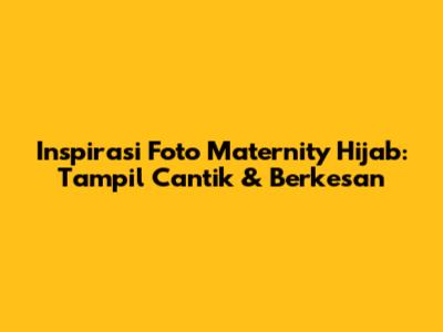 Inspirasi Foto Maternity Hijab: Tampil Cantik & Berkesan