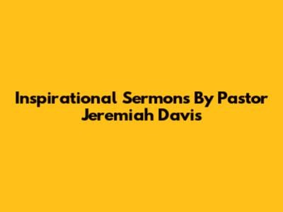Inspirational Sermons By Pastor Jeremiah Davis
