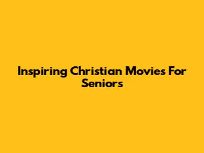 Inspiring Christian Movies For Seniors