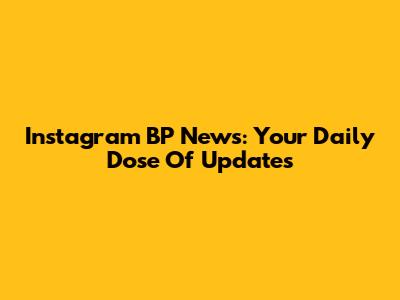 Instagram BP News: Your Daily Dose Of Updates