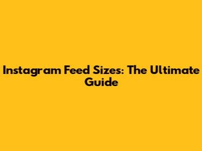 Instagram Feed Sizes: The Ultimate Guide