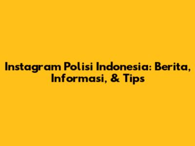 Instagram Polisi Indonesia: Berita, Informasi, & Tips