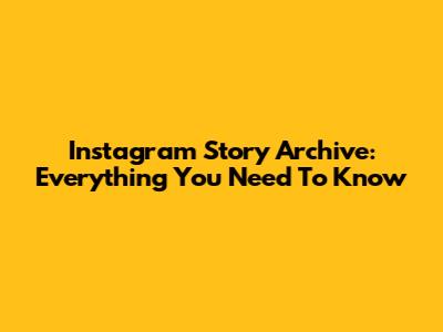 Instagram Story Archive: Everything You Need To Know