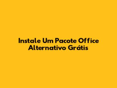 Instale Um Pacote Office Alternativo Grátis