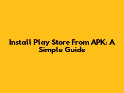 Install Play Store From APK: A Simple Guide