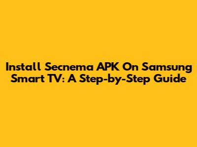 Install Secnema APK On Samsung Smart TV: A Step-by-Step Guide