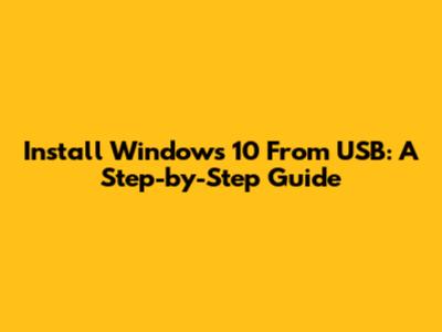 Install Windows 10 From USB: A Step-by-Step Guide