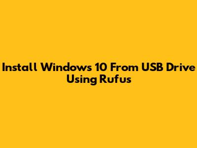 Install Windows 10 From USB Drive Using Rufus