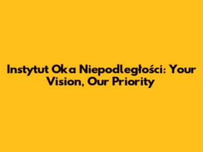 Instytut Oka Niepodległości: Your Vision, Our Priority