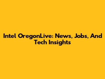 Intel OregonLive: News, Jobs, And Tech Insights